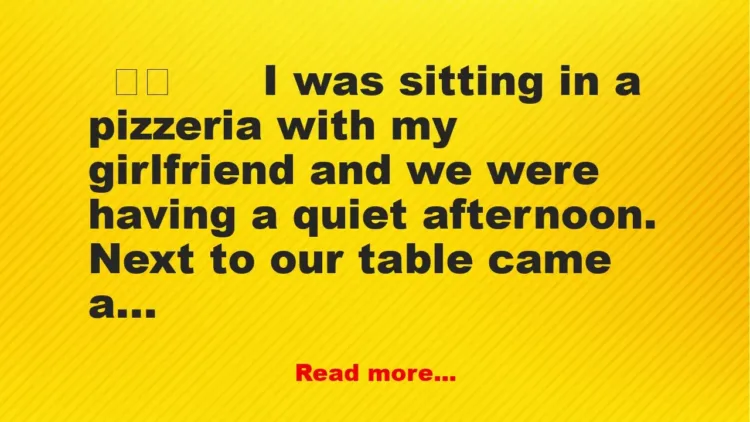 Joke: I was sitting in a pizzeria with my girlfriend and we were having a…