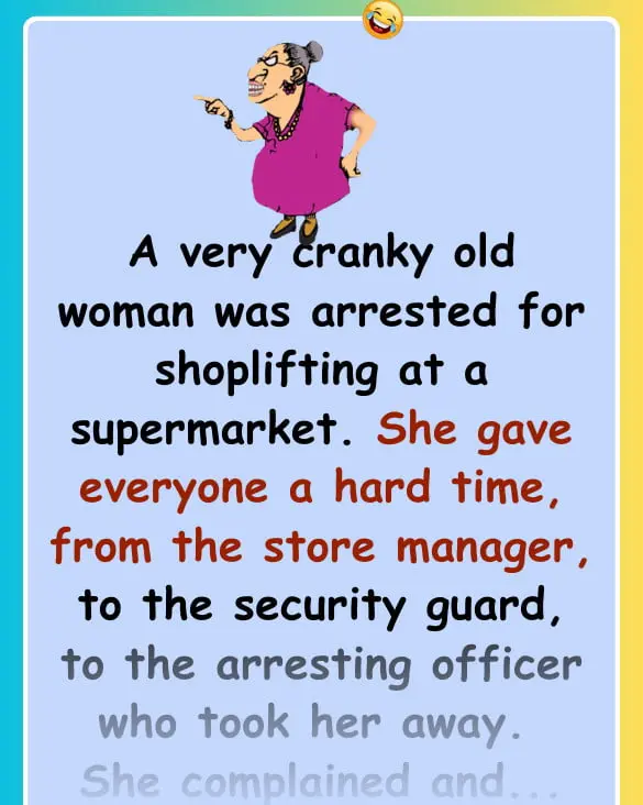 Joke: A very cranky old woman was arrested for shoplifting at a supermarket…