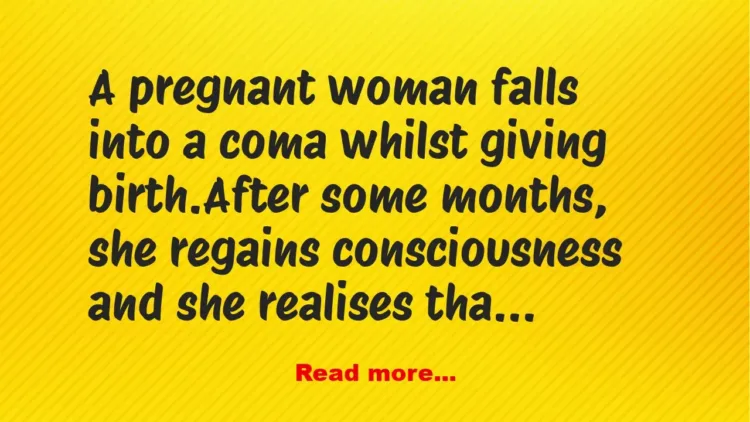 Joke: A pregnant woman falls into a coma whilst giving birth –