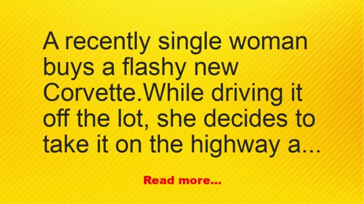 Joke: A recently single woman buys a flashy new Corvette. She decides to…