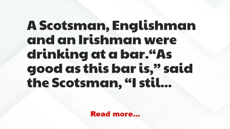 Joke: A Scotsman, Englishman and an Irishman were drinking at a bar -…