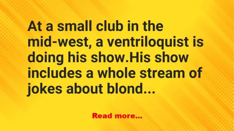Joke: Funny Joke: A ventriloquist is doing his ‘blonde joke show’ at a club…