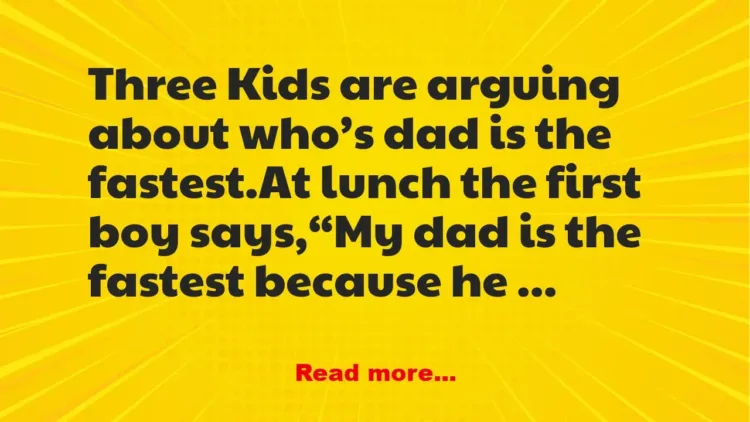 Joke: Three Kids are arguing about who’s dad is the fastest –