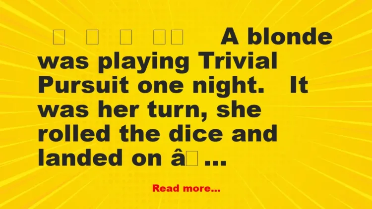 Joke: A blonde was playing Trivial Pursuit