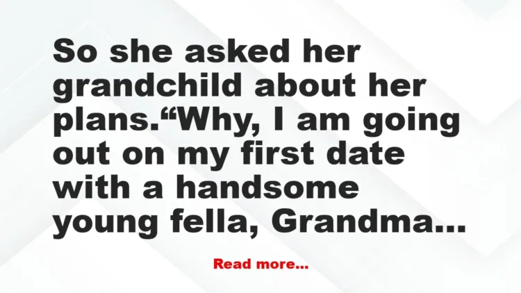 Joke: Her Grandma was concerned about her date with a young man –