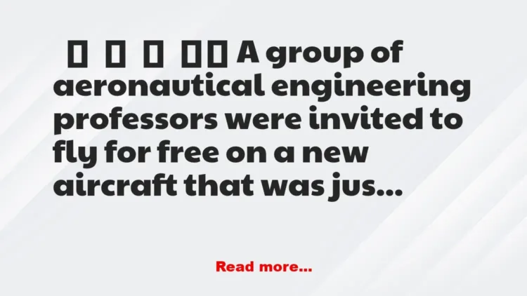 Joke: A group of aeronautical engineering professors were invited to fly for…