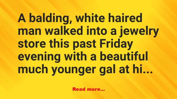 Joke: An old man enters a jewelry store with a much younger woman -…
