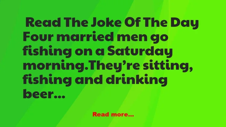 Joke: Four married men go fishing one morning – they had to make deals with…