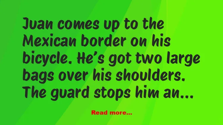 Joke: Juan comes up to the Mexican border on his bicycle. –