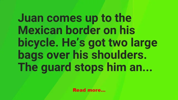 Joke: Juan comes up to the Mexican border on his bicycle. -…