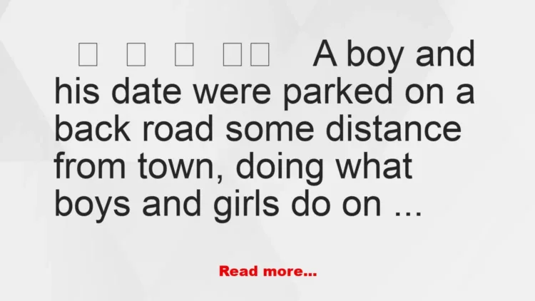 Joke: A boy and his date were parked on a back road some distance from town…