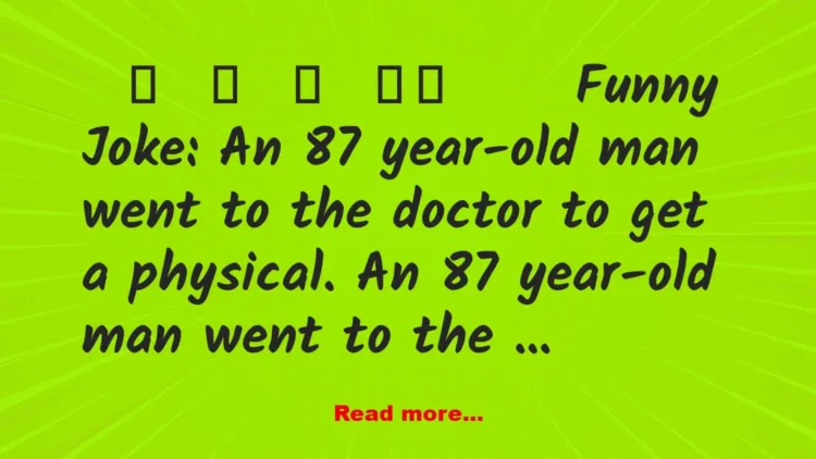 Joke: Funny Joke: An 87 year-old man went to the doctor to get a physical.