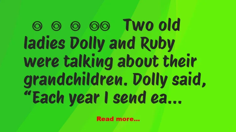 Joke: Two old ladies Dolly and Ruby were talking about their grandchildren….