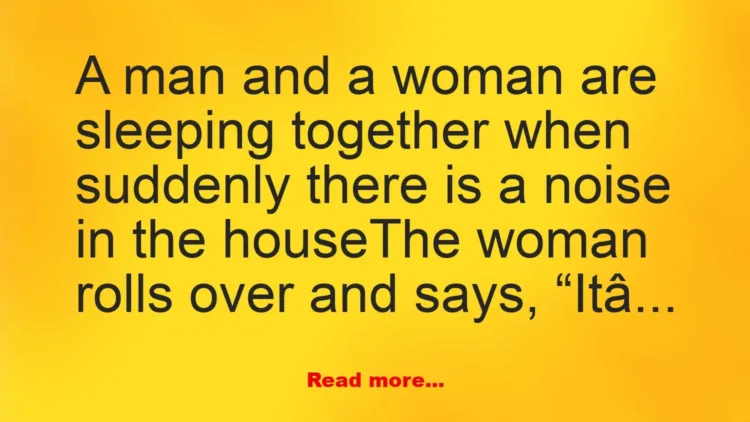 Joke: A man and a woman are sleeping together when suddenly there is a noise…