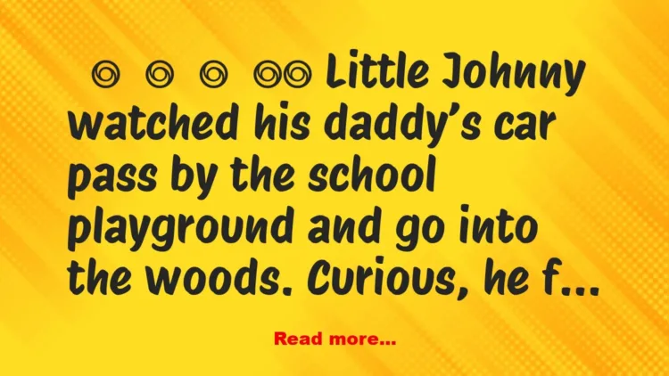 Joke: Little Johnny watched his daddy’s car pass by the school playground…