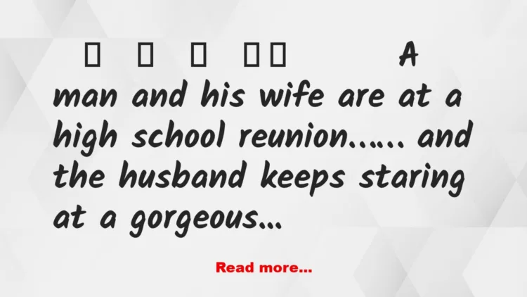 Joke: A man and his wife are at a high school reunion