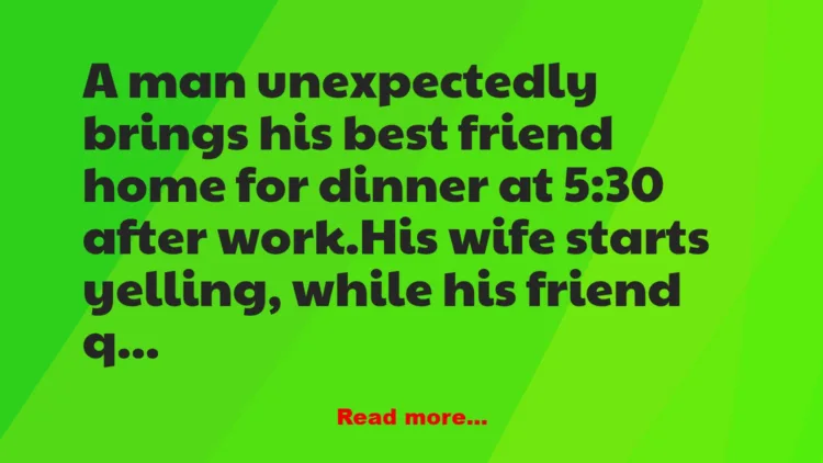 Joke: A man unexpectedly brings his best friend home for dinner at 5:30…