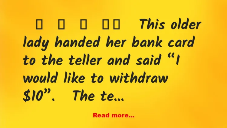 Joke: This older lady handed her bank card to the teller and said “I
