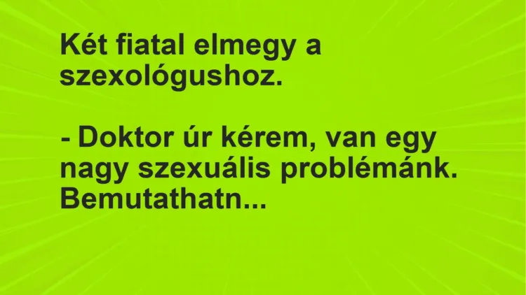 Joke: Two young people go to the sexologist. – Doctor, please, I have a…