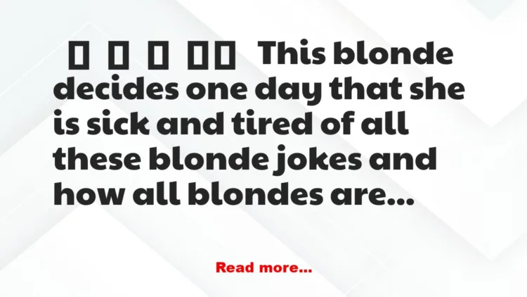 Joke: This blonde decides one day that she is sick and tired