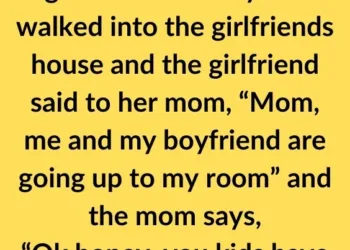 Joke: A girlfriend and boyfriend walked into the girlfriend’s house