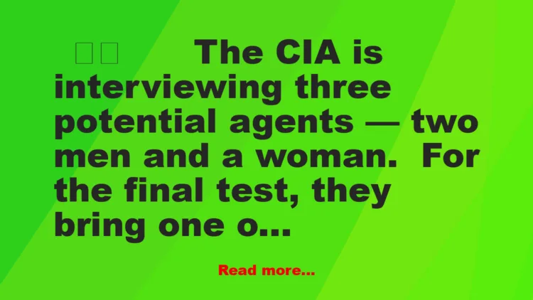 Joke: Funny Joke: The CIA is interviewing three potential agents — two men a…
