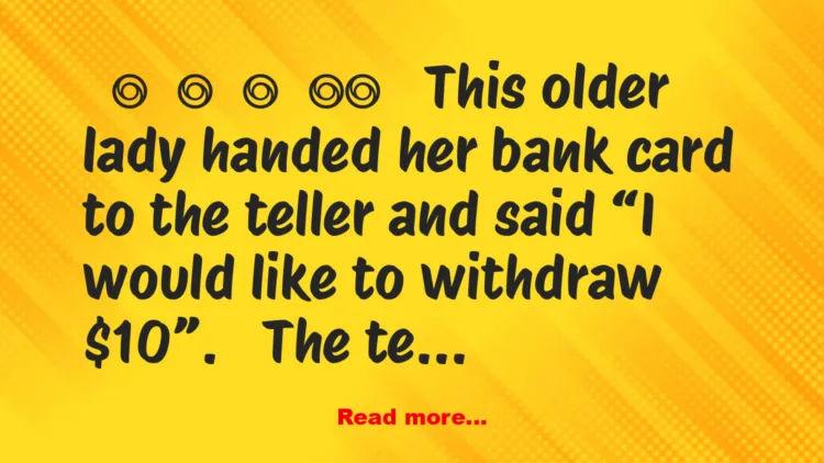Joke: This older lady handed her bank card to the teller and said “I