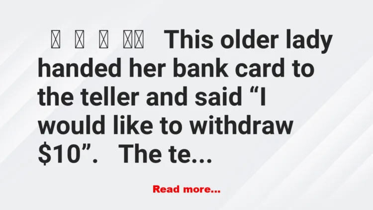 Joke: This older lady handed her bank card to the teller and said “I