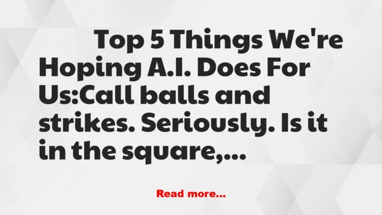 Joke: Top 5 Things We're Hoping A.I. Does For Us Joke: Top 5 Things We're Hoping A.I. Does For Us