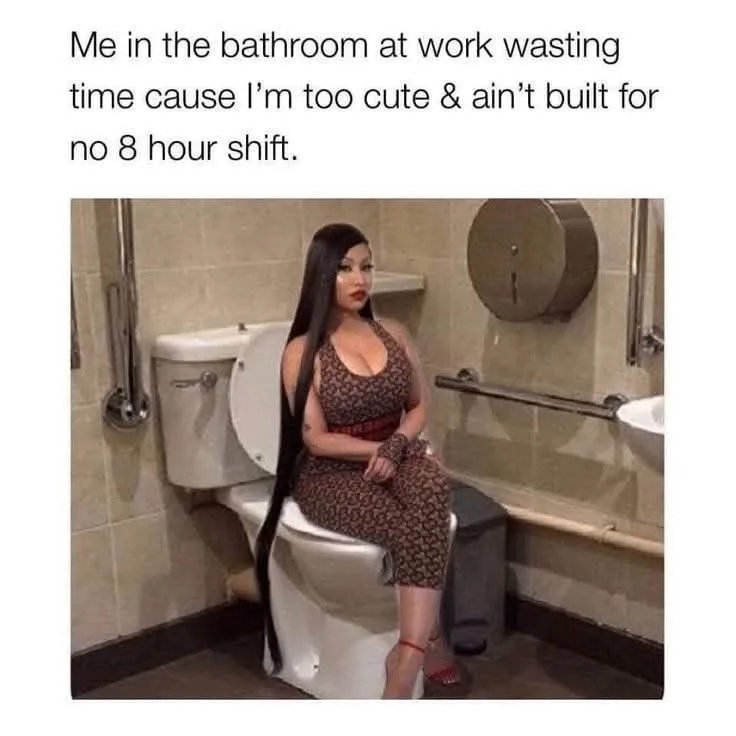 Me in the bathroom at work wasting time cause I’m too cute & ain’t built for no 8 hour... Me in the bathroom at work wasting time cause I’m too cute & ain’t built for no 8 hour...